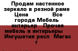 Продам настенное зеркало в резной раме › Цена ­ 20 000 - Все города Мебель, интерьер » Прочая мебель и интерьеры   . Ингушетия респ.,Магас г.